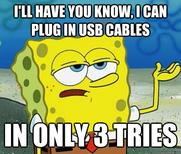 i'll have you know, i can plug in usb cables in only 3 tries  Tough Spongebob