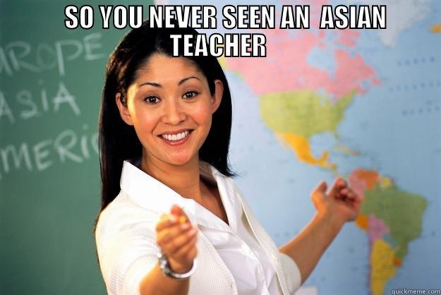 Asian teacher -    SO YOU NEVER SEEN AN  ASIAN TEACHER  Unhelpful High School Teacher