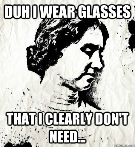 Duh I wear glasses that i clearly don't need... - Duh I wear glasses that i clearly don't need...  Hipster Helen