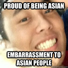 Proud of being Asian Embarrassment to asian people  