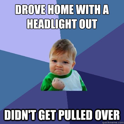 drove home with a headlight out didn't get pulled over  Success Kid