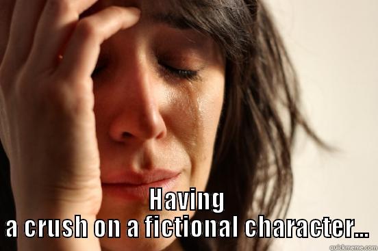 having a crush on a fictional character!!! -  HAVING A CRUSH ON A FICTIONAL CHARACTER... First World Problems