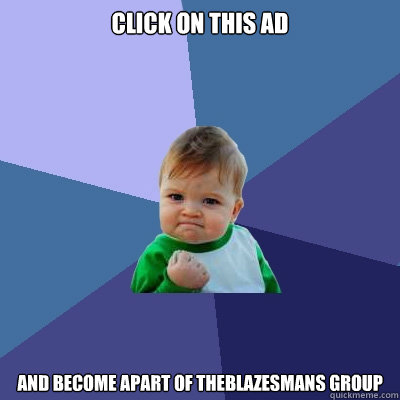 click on this ad and become apart of Theblazesmans group  Success Kid