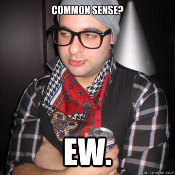 Common sense? EW.  Oblivious Hipster