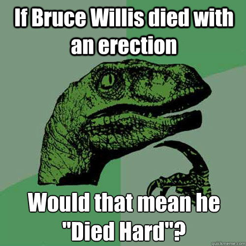 If Bruce Willis died with an erection Would that mean he 