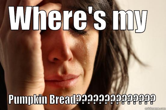 WHERE'S MY  PUMPKIN BREAD?????????????? First World Problems