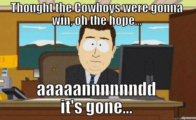 hope is gone - THOUGHT THE COWBOYS WERE GONNA WIN, OH THE HOPE... AAAAANNNNNNDD IT'S GONE... aaaand its gone