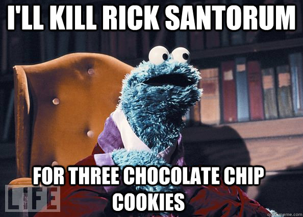 I'll kill rick santorum for three chocolate chip cookies  Cookie Monster