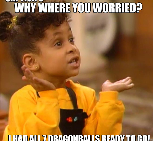 WHY WHERE YOU WORRIED?  I HAD ALL 7 DRAGONBALLS READY TO GO! Caption 3 goes here  Olivia