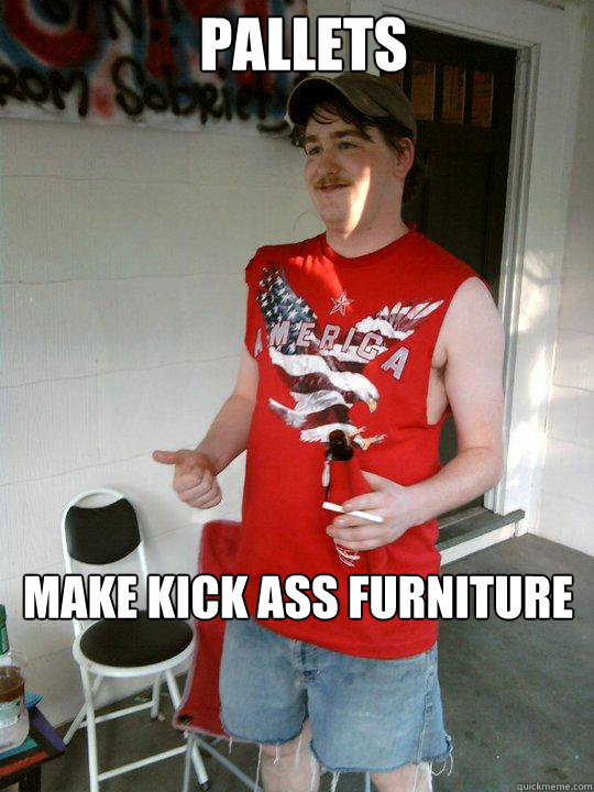 Pallets Make kick ass furniture - Pallets Make kick ass furniture  Redneck Randal