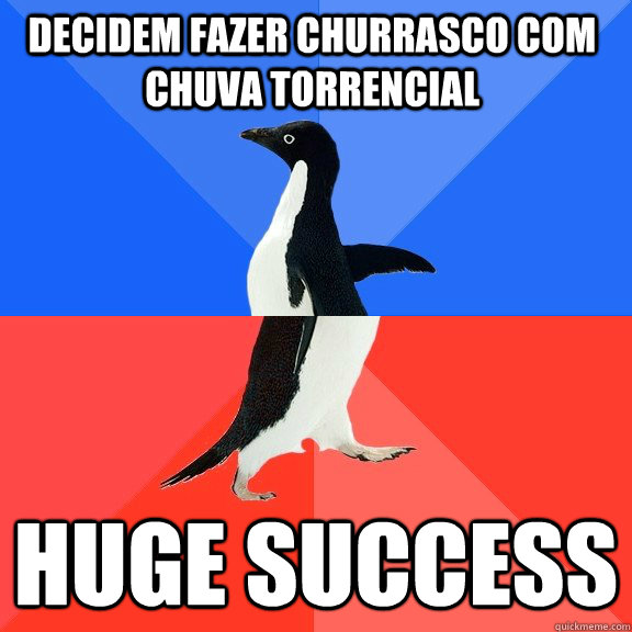 Decidem fazer churrasco com chuva torrencial huge success - Decidem fazer churrasco com chuva torrencial huge success  Socially Awkward Awesome Penguin