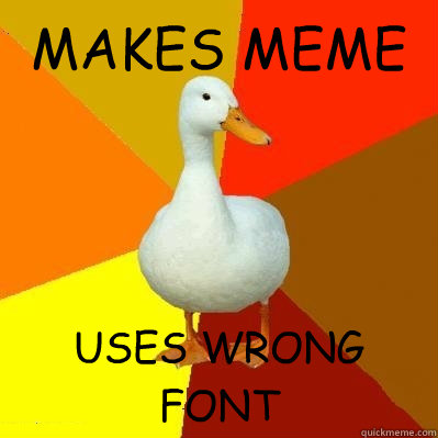 MAKES MEME USES WRONG FONT  Tech Impaired Duck