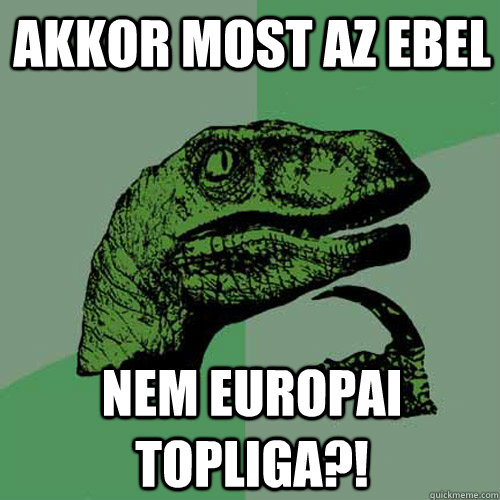 Akkor most az EBEL Nem europai topliga?!  Philosoraptor