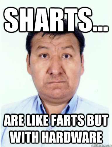 Sharts... Are like farts but with hardware  