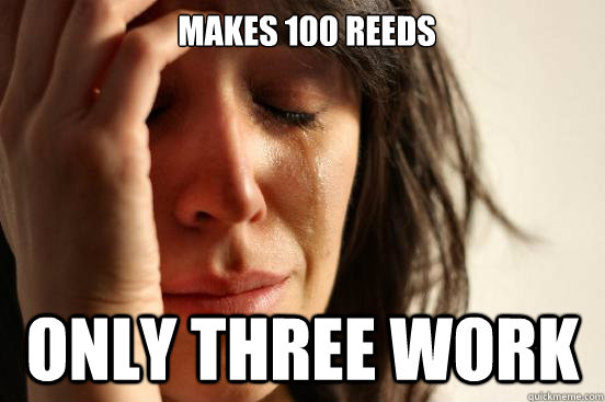 Makes 100 reeds only three work  First World Problems