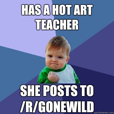 Has a hot art teacher She posts to /r/gonewild - Has a hot art teacher She posts to /r/gonewild  Success Kid