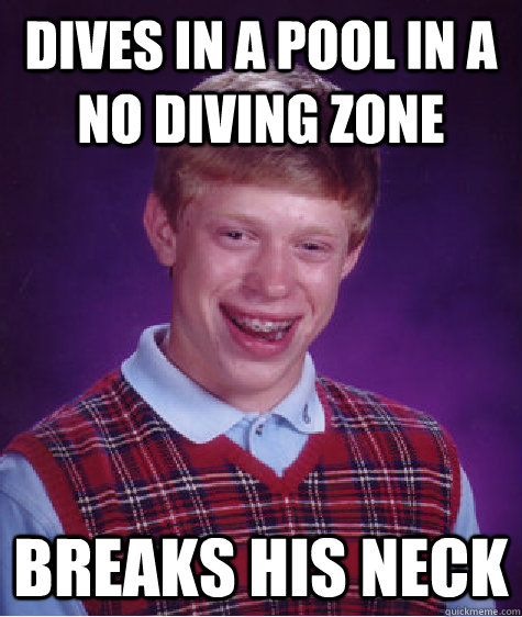 Dives in a pool in a no diving zone Breaks his neck - Dives in a pool in a no diving zone Breaks his neck  Bad Luck Brian