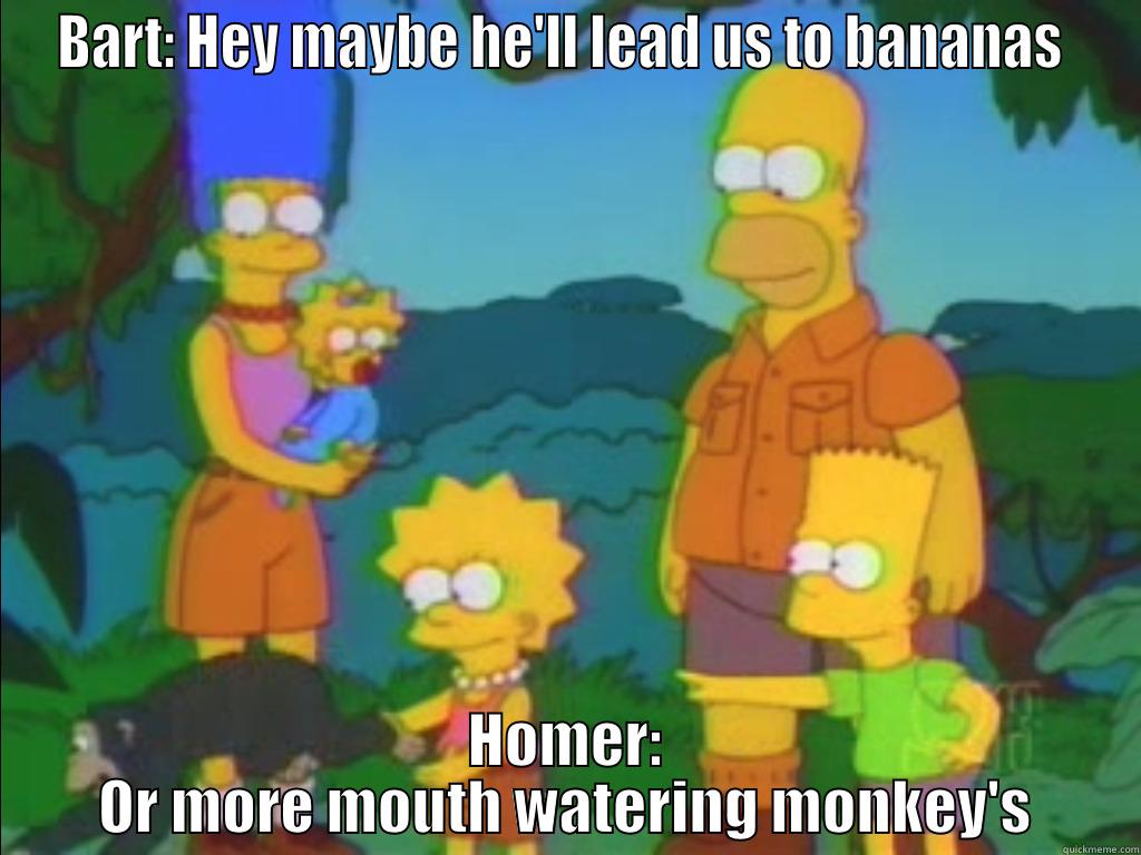 BART: HEY MAYBE HE'LL LEAD US TO BANANAS  HOMER: OR MORE MOUTH WATERING MONKEY'S Misc