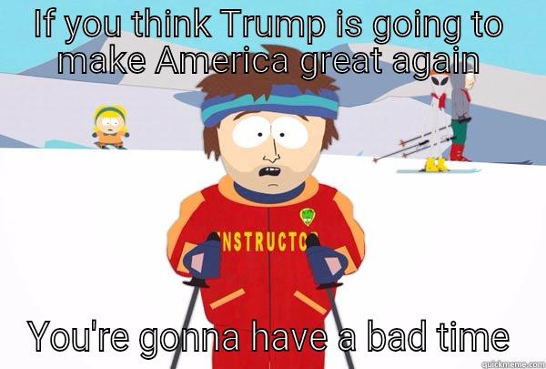 IF YOU THINK TRUMP IS GOING TO MAKE AMERICA GREAT AGAIN YOU'RE GONNA HAVE A BAD TIME Super Cool Ski Instructor