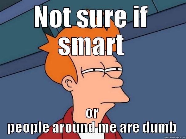 Not sure if smart - NOT SURE IF SMART OR PEOPLE AROUND ME ARE DUMB Futurama Fry