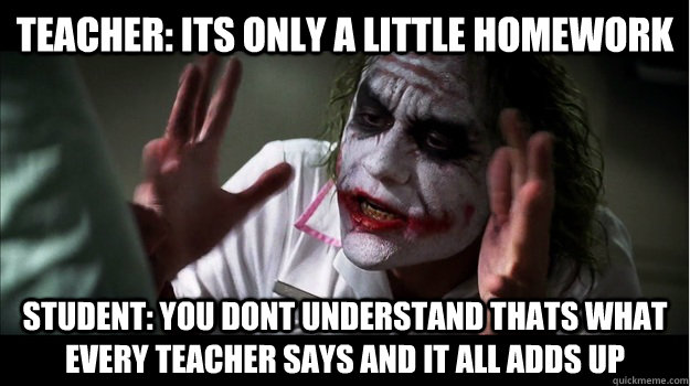 Teacher: its only a little homework student: you dont understand thats what every teacher says and it all adds up  Joker Mind Loss