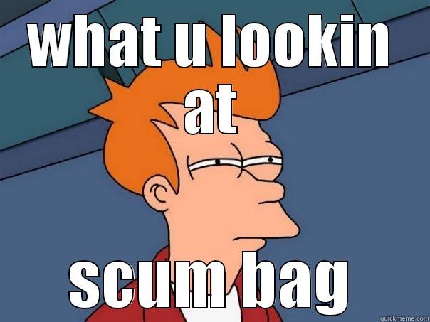 WHAT U LOOKIN AT SCUM BAG Futurama Fry