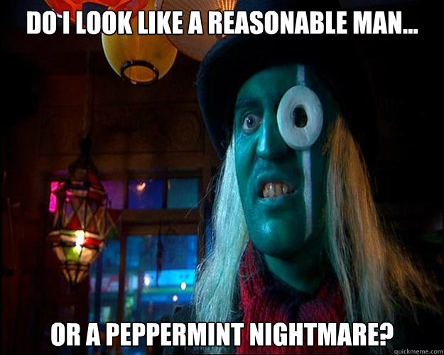 Do I look like a reasonable man... Or a peppermint nightmare? - Do I look like a reasonable man... Or a peppermint nightmare?  The Hitcher Boosh