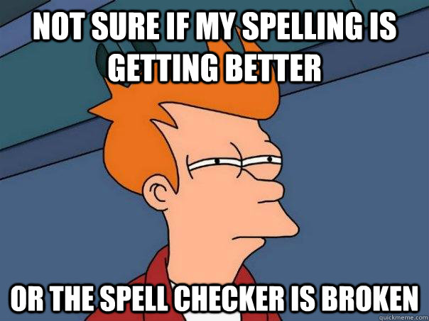 Not sure if my spelling is getting better or the spell checker is broken  Futurama Fry