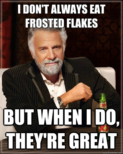 I don't always eat frosted flakes But when i do, they're great - I don't always eat frosted flakes But when i do, they're great  The Most Interesting Man In The World