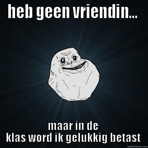 HEB GEEN VRIENDIN... MAAR IN DE KLAS WORD IK GELUKKIG BETAST Forever Alone