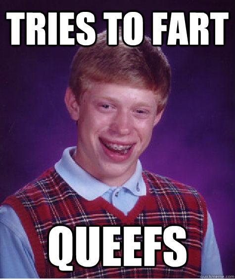 tries to fart queefs - tries to fart queefs  Bad Luck Brian