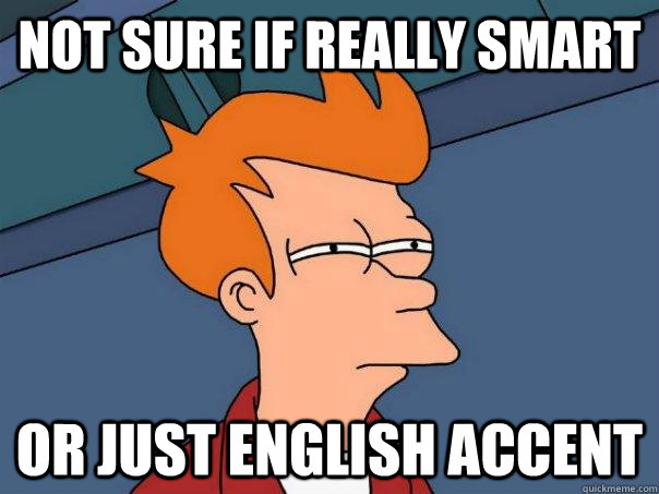 Not sure if really smart or just english accent  Futurama Fry