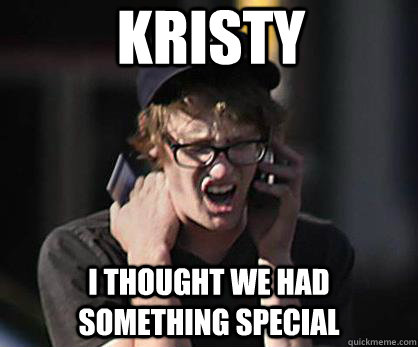 KRISTY  I THOUGHT WE HAD SOMETHING SPECIAL - KRISTY  I THOUGHT WE HAD SOMETHING SPECIAL  Sad Hipster