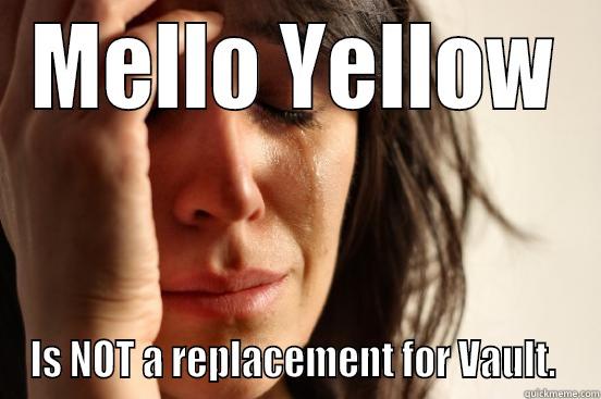 Bring Back Vault.  - MELLO YELLOW IS NOT A REPLACEMENT FOR VAULT.  First World Problems