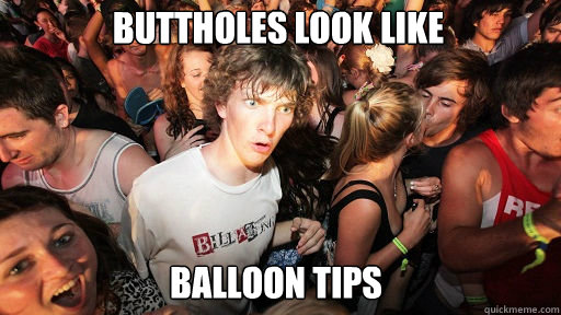 Buttholes look like Balloon tips  Sudden Clarity Clarence