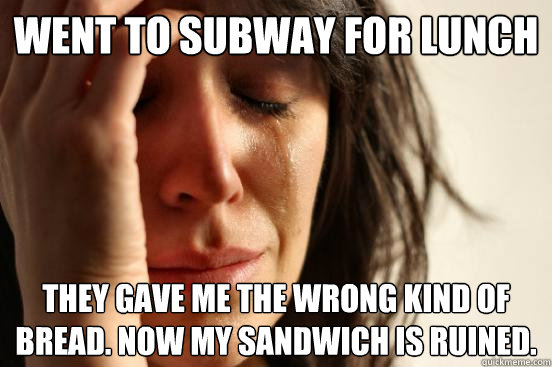 Went to Subway for lunch They gave me the wrong kind of bread. Now my sandwich is ruined. - Went to Subway for lunch They gave me the wrong kind of bread. Now my sandwich is ruined.  First World Problems