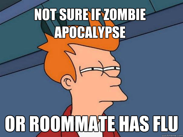 not sure if zombie apocalypse  or roommate has flu  Futurama Fry