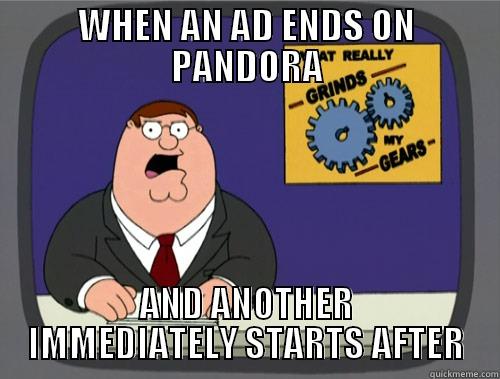 WHEN AN AD ENDS ON PANDORA AND ANOTHER IMMEDIATELY STARTS AFTER Grinds my gears