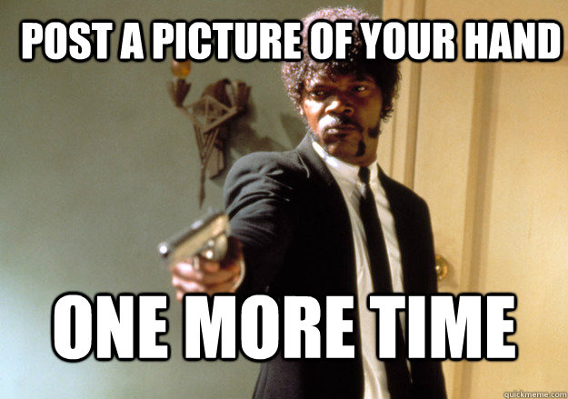 Post a picture of your hand one more time  Samuel L Jackson