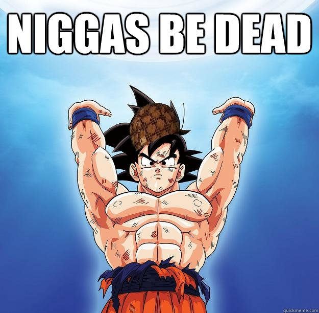 Niggas be dead    Scumbag Goku