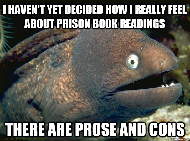 I haven't yet decided how I really feel about prison book readings there are prose and cons  Bad Joke Eel