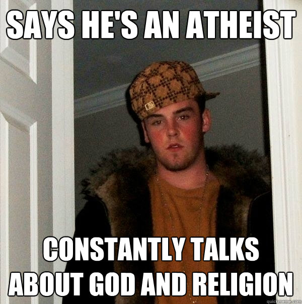 SAYS HE'S AN ATHEIST CONSTANTLY TALKS ABOUT GOD AND RELIGION   Scumbag Steve