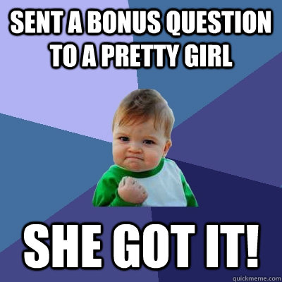 sent a bonus question to a pretty girl she got it!  Success Kid