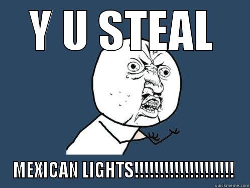 Y U STEAL MEXICAN LIGHTS!!!!!!!!!!!!!!!!!!!! Y U No