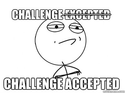 Challenge Accepted Challenge Excepted ______ - Challenge Accepted Challenge Excepted ______  Challenge Accepted