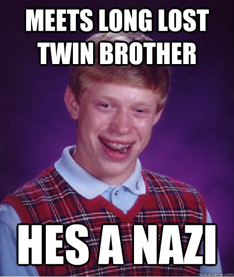 Meets long lost twin brother Hes a nazi  Bad Luck Brian