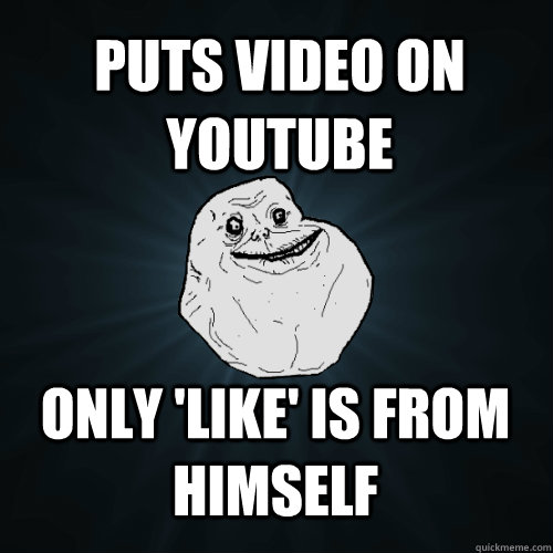 Puts video on Youtube only 'like' is from himself  Forever Alone