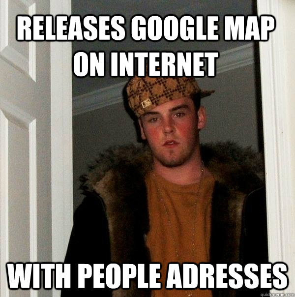 releases google map on internet With people adresses   Scumbag Steve