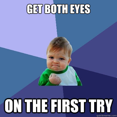 get both eyes on the first try  Success Kid