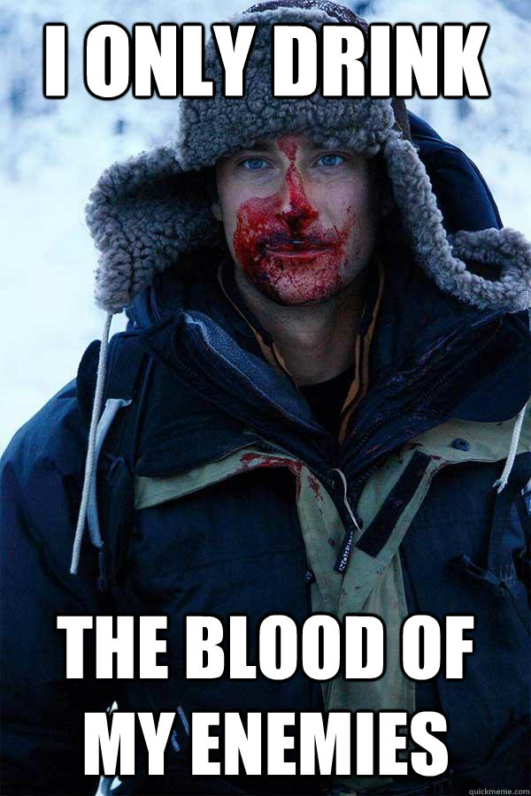 I only drink The blood of my enemies - I only drink The blood of my enemies  Bear Grylls